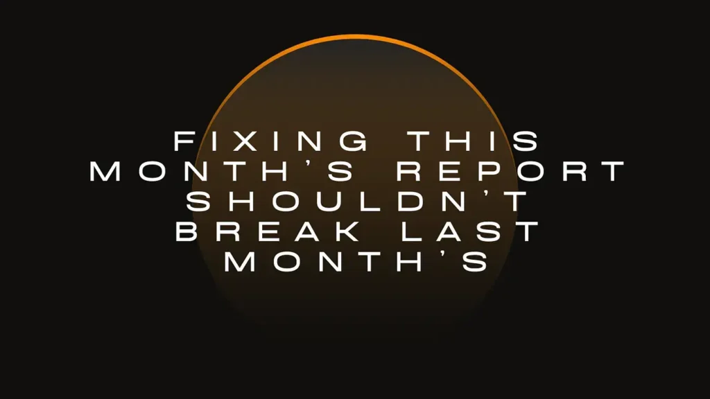 Fixing This Month’s Report Shouldn’t Break Last Month’s