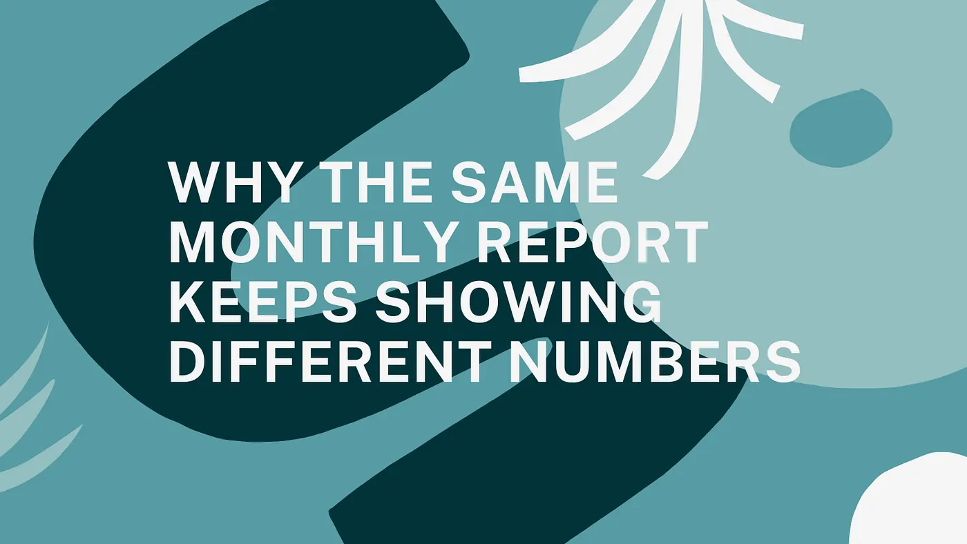 Why the Same Monthly Report Keeps Showing Different Numbers
